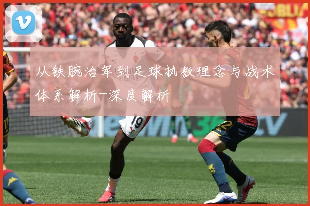 从铁腕治军到足球执教理念与战术体系解析-深度解析