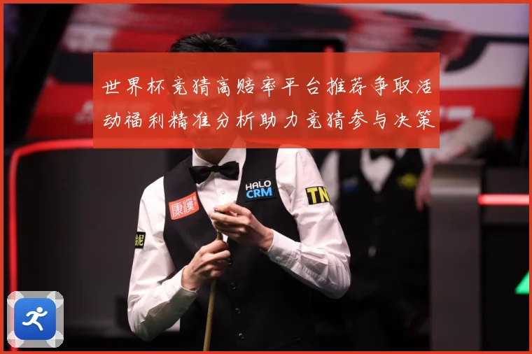 世界杯竞猜高赔率平台推荐争取活动福利精准分析助力竞猜参与决策数据研判-深度解析