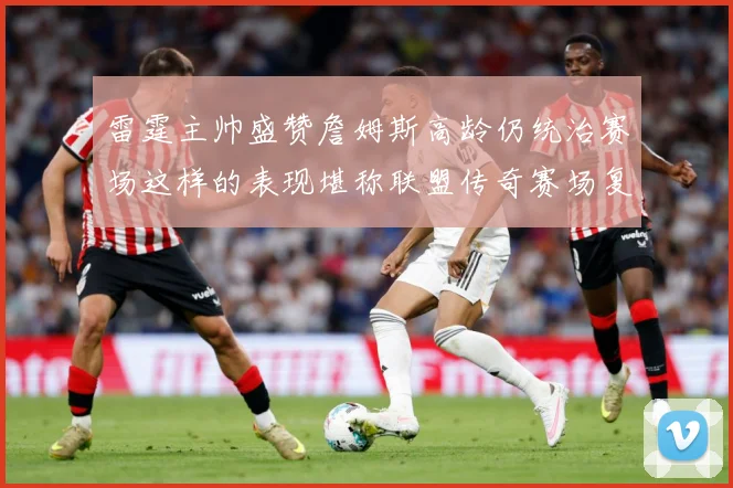 雷霆主帅盛赞詹姆斯高龄仍统治赛场这样的表现堪称联盟传奇赛场复盘-深度解析
