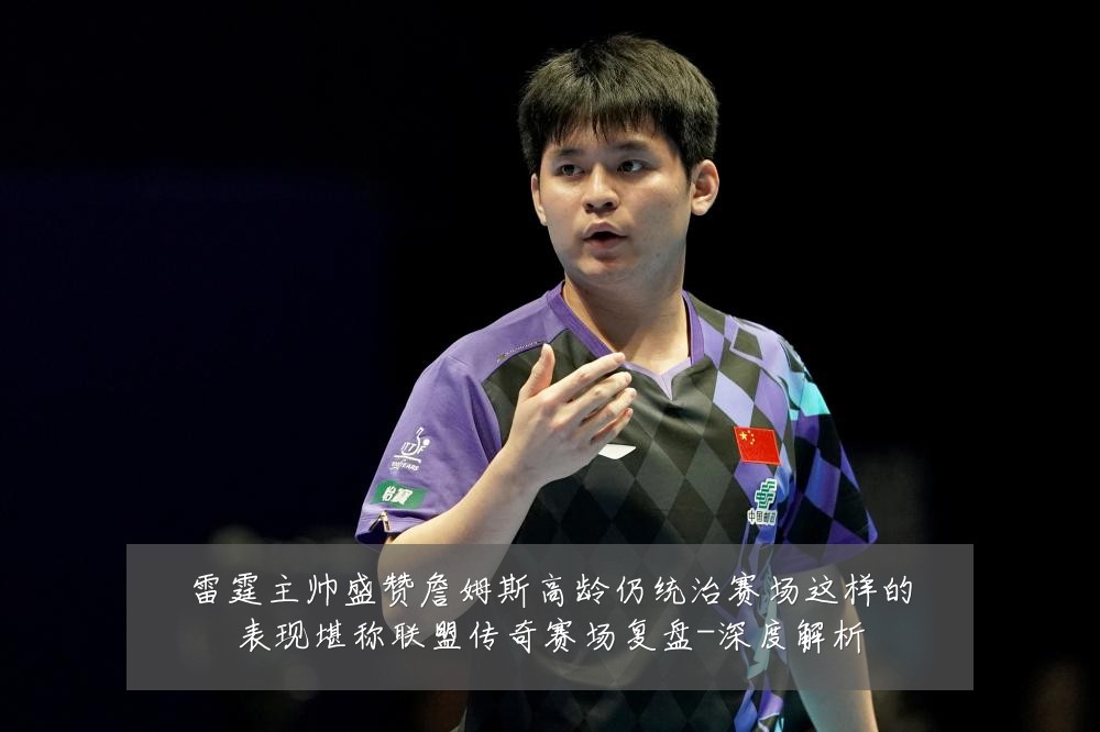 雷霆主帅盛赞詹姆斯高龄仍统治赛场这样的表现堪称联盟传奇赛场复盘-深度解析