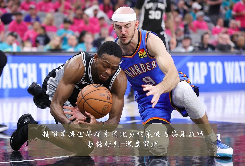精准掌握世界杯竞猜比分的策略与实用技巧数据研判-深度解析