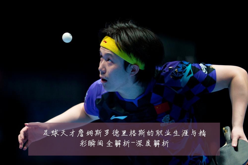 足球天才詹姆斯罗德里格斯的职业生涯与精彩瞬间全解析-深度解析